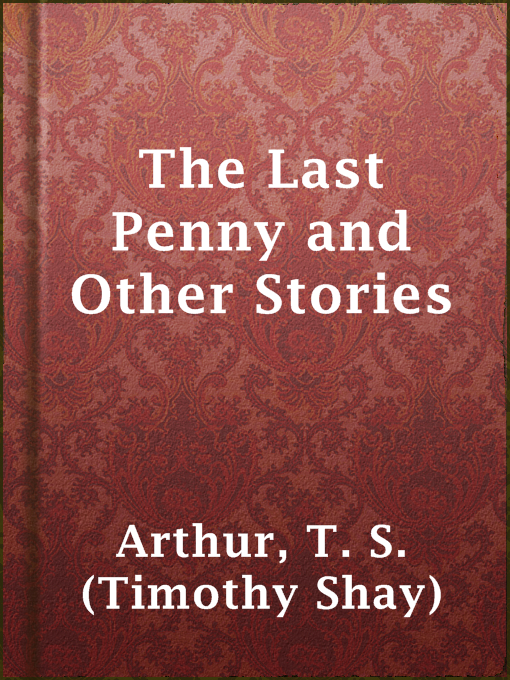 Title details for The Last Penny and Other Stories by T. S. (Timothy Shay) Arthur - Available